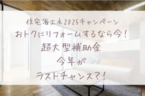 おトクにリフォームするなら今！超大型補助金のラストチャンス！？